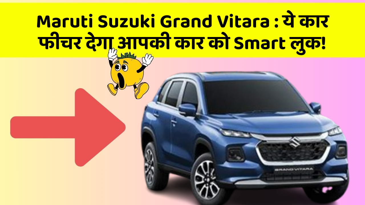 Maruti Suzuki Grand Vitara: ये कार फीचर देगा आपकी कार को Smart लुक!