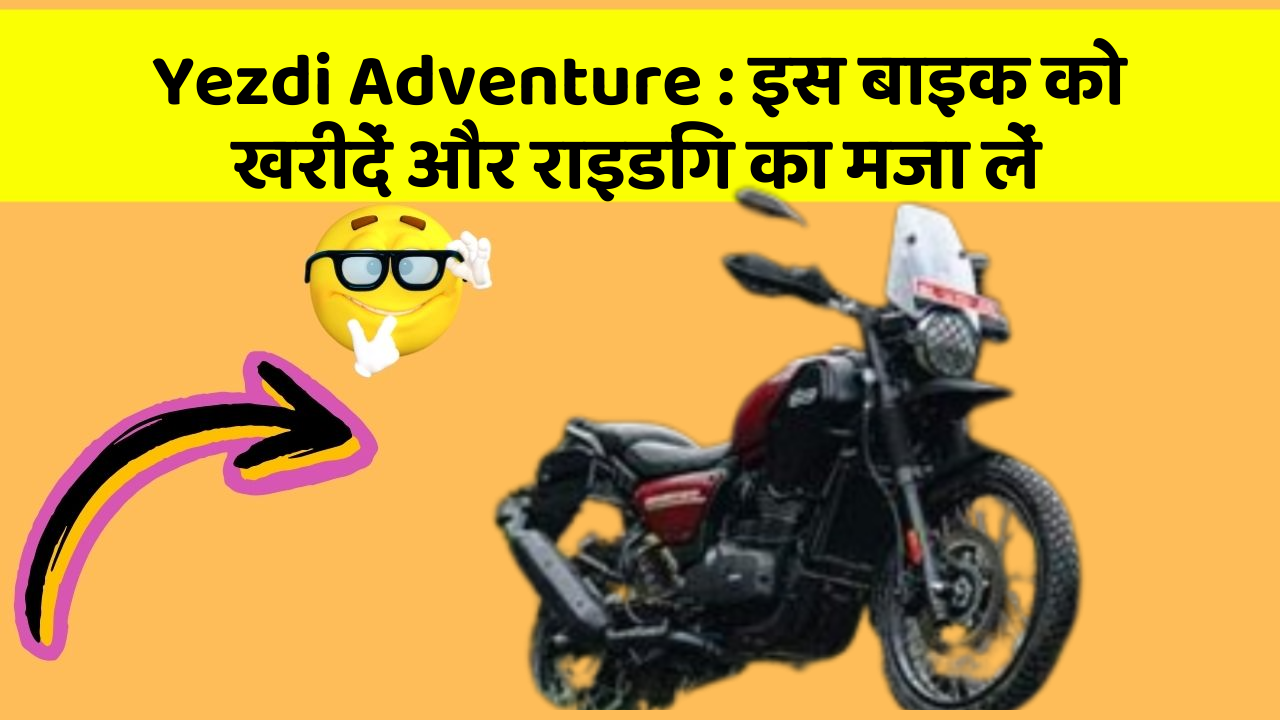 Yezdi Adventure : इस बाइक को खरीदें और राइडिंग का मजा लें