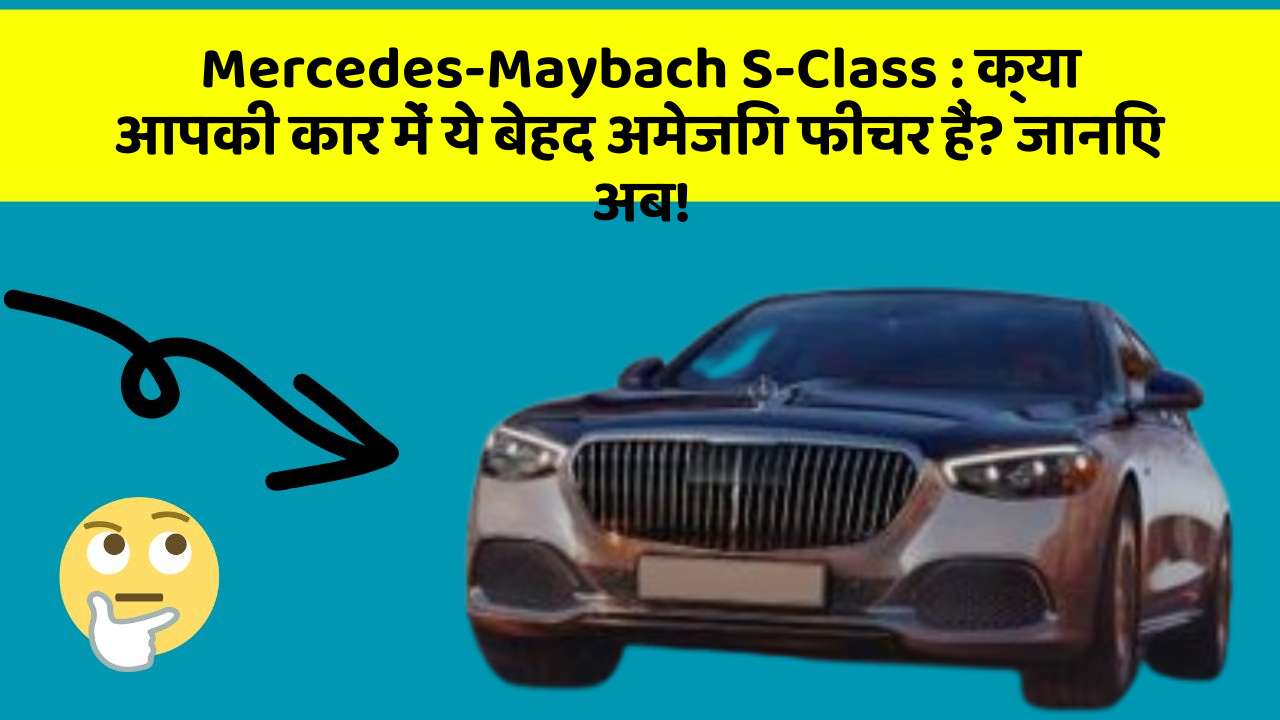 Mercedes-Maybach S-Class : क्या आपकी कार में ये बेहद अमेजिंग फीचर हैं? जानिए अब!