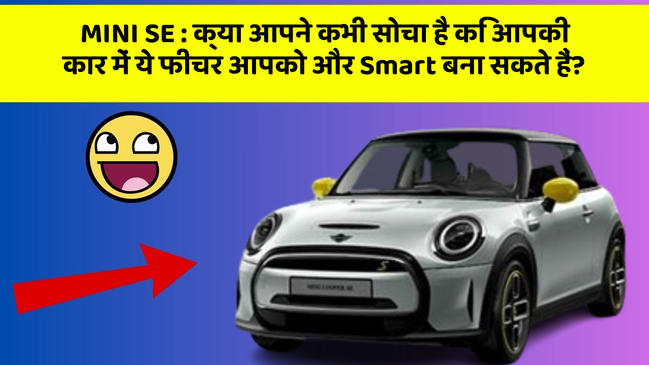 MINI SE: क्या आपने कभी सोचा है कि आपकी कार में ये फीचर आपको और Smart बना सकते हैं?