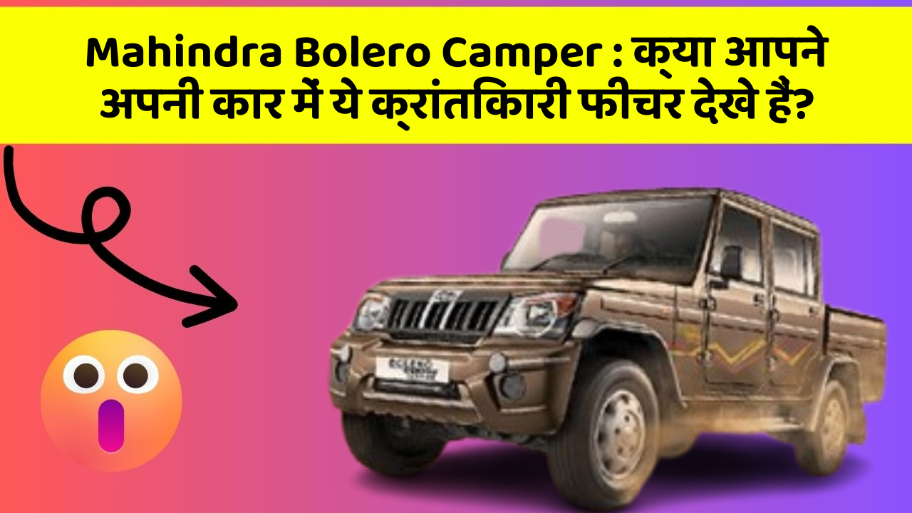 Mahindra Bolero Camper: क्या आपने अपनी कार में ये क्रांतिकारी फीचर देखे हैं?