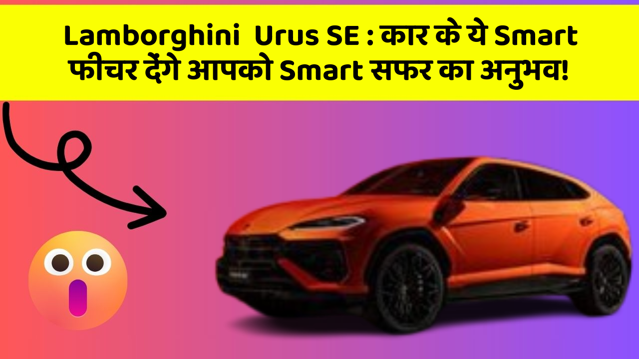Lamborghini  Urus SE:कार के ये Smart फीचर देंगे आपको Smart सफर का अनुभव!