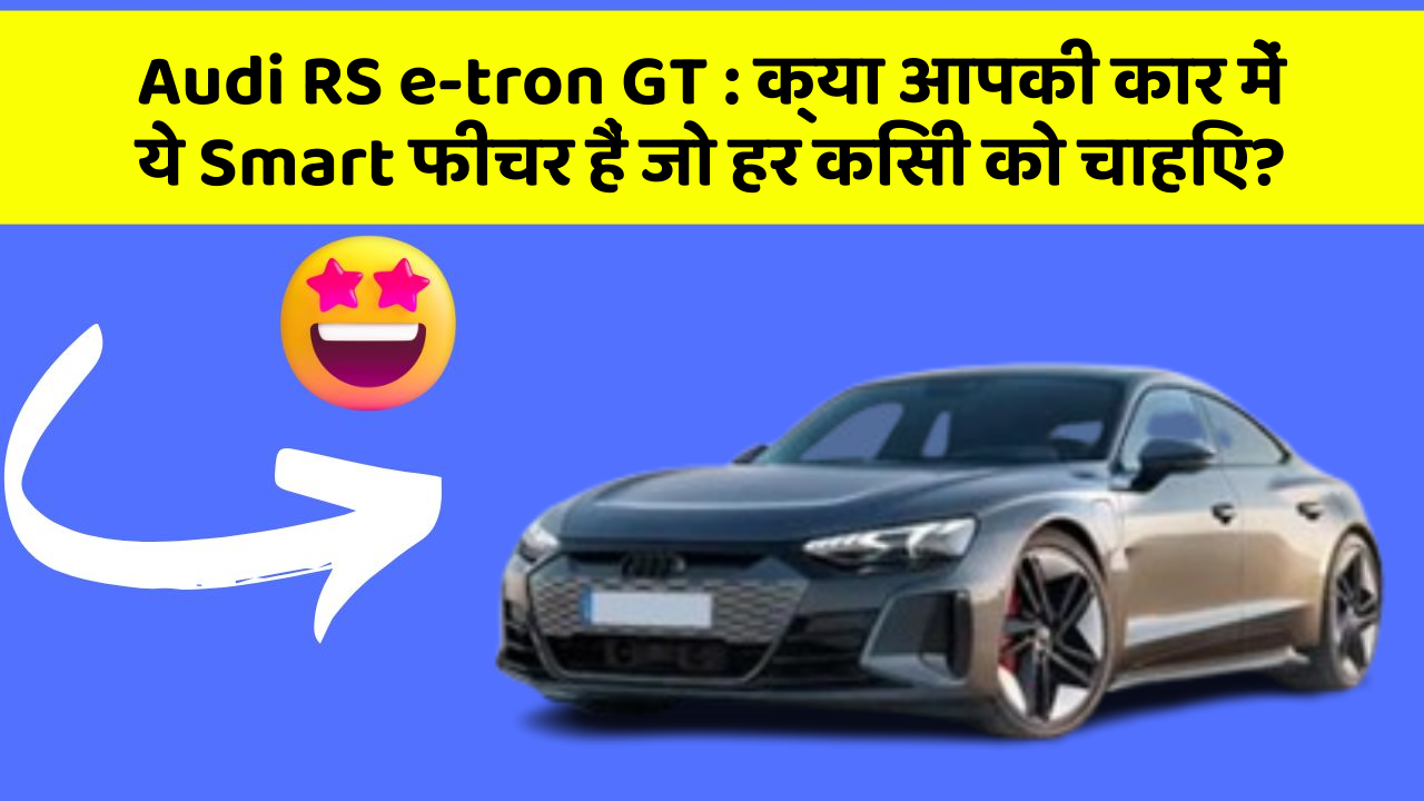 Audi RS e-tron GT : क्या आपकी कार में ये Smart फीचर हैं जो हर किसी को चाहिए?