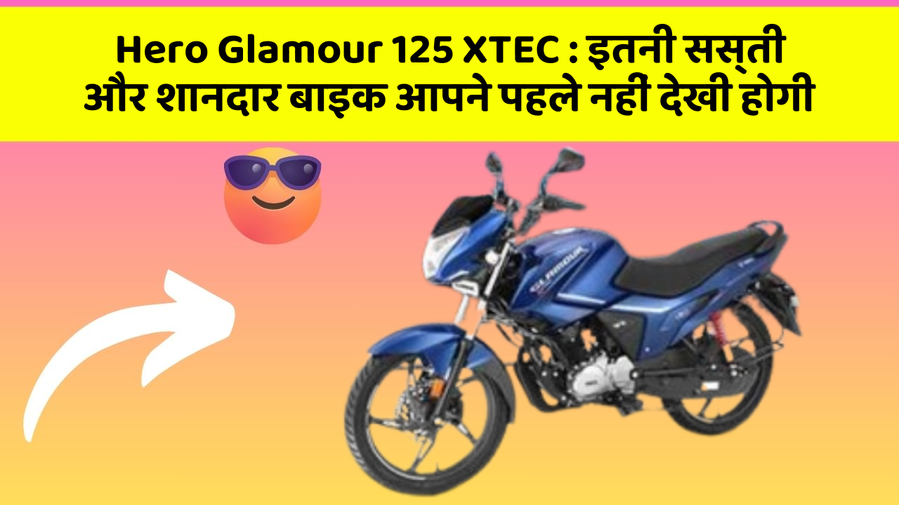 Hero Glamour 125 XTEC: इतनी सस्ती और शानदार बाइक आपने पहले नहीं देखी होगी