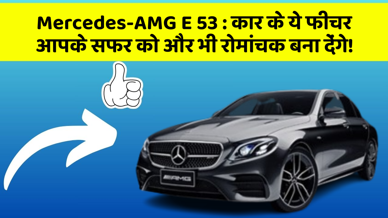 Mercedes-AMG E 53 : कार के ये फीचर आपके सफर को और भी रोमांचक बना देंगे!