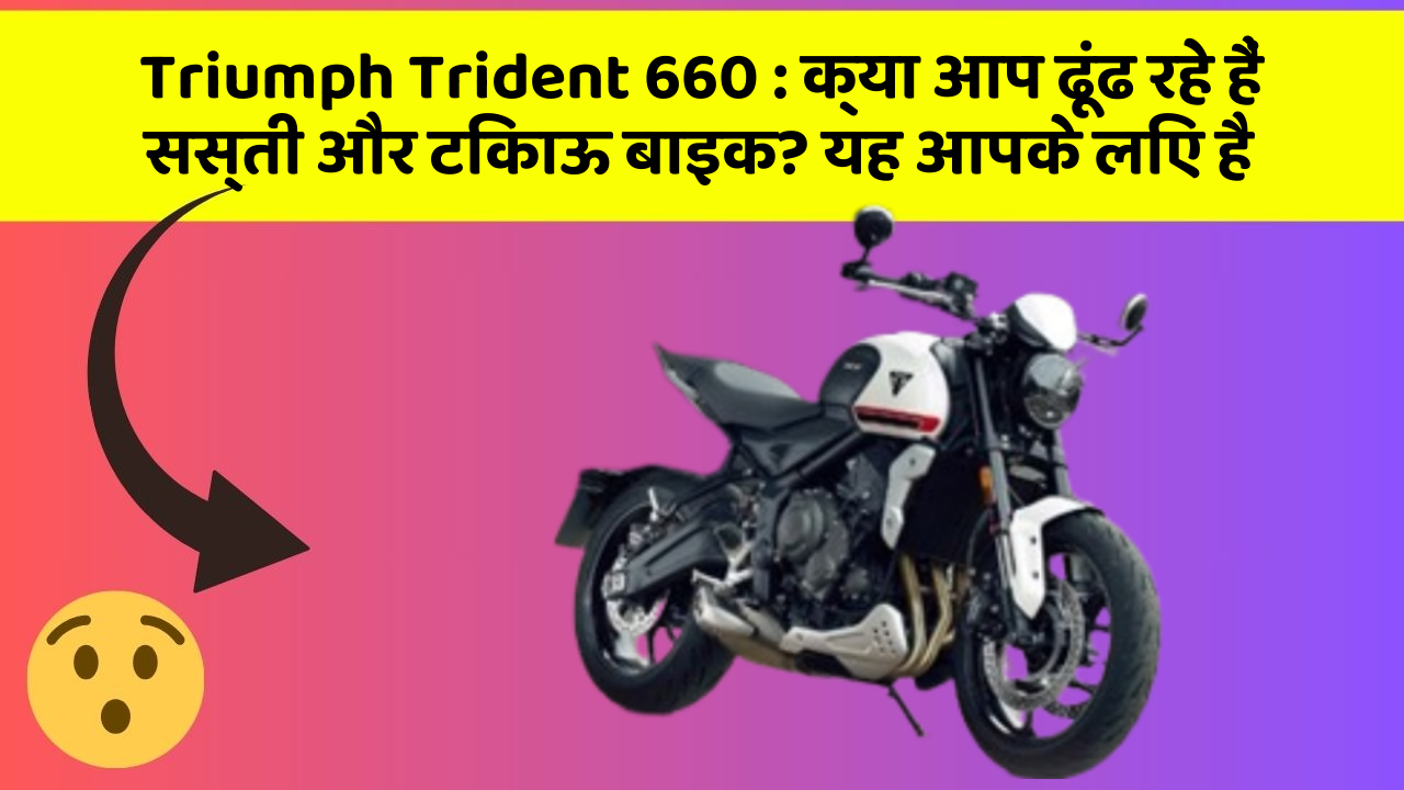 Triumph Trident 660 : क्या आप ढूंढ रहे हैं सस्ती और टिकाऊ बाइक? यह आपके लिए है