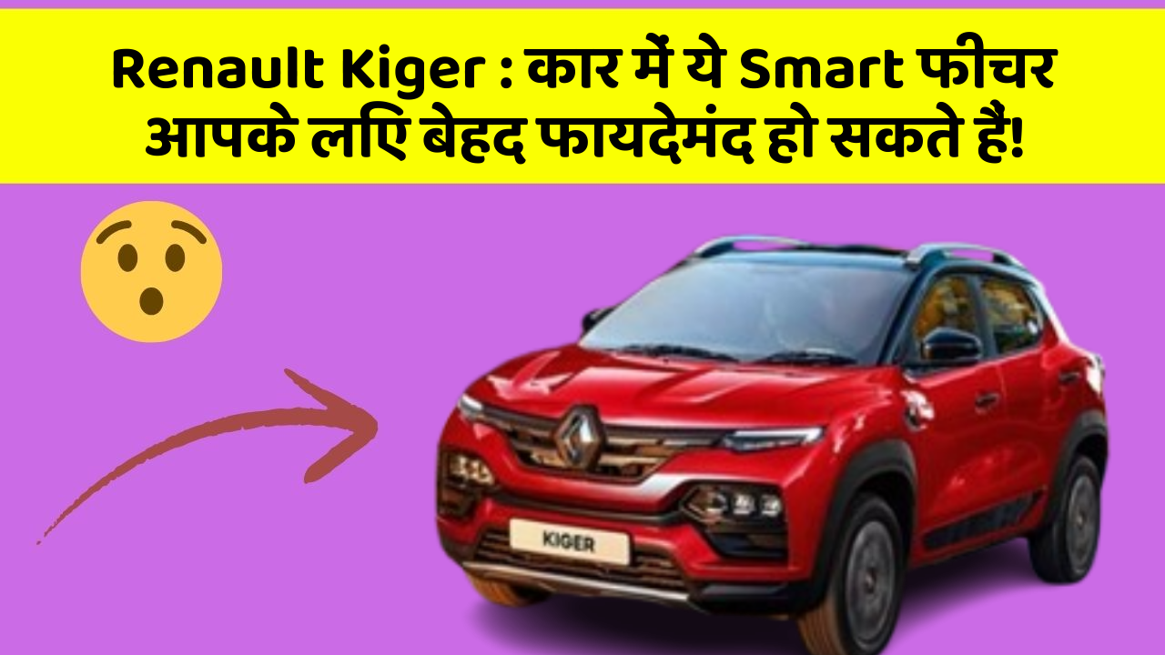 Renault Kiger : कार में ये Smart फीचर आपके लिए बेहद फायदेमंद हो सकते हैं!