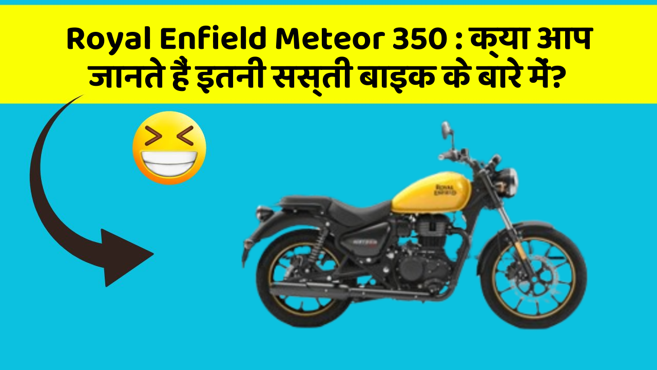 Royal Enfield Meteor 350 : क्या आप जानते हैं इतनी सस्ती बाइक के बारे में?