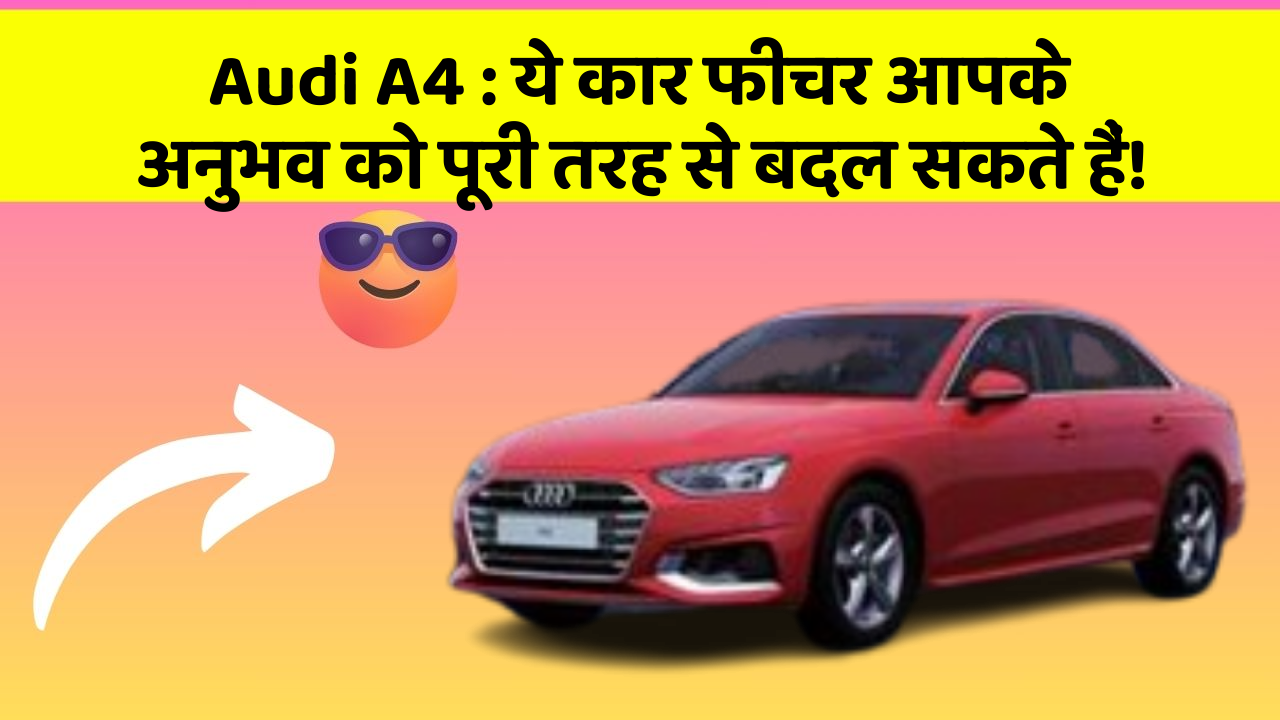 Audi A4: ये कार फीचर आपके अनुभव को पूरी तरह से बदल सकते हैं!