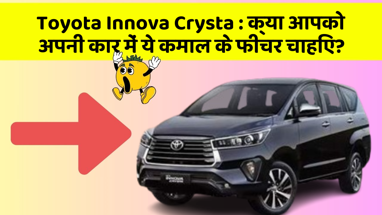 Toyota Innova Crysta: क्या आपको अपनी कार में ये कमाल के फीचर चाहिए?