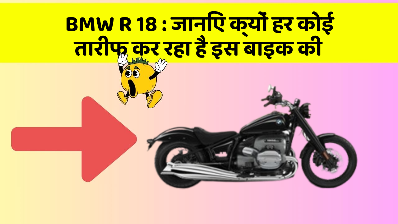 BMW R 18 : जानिए क्यों हर कोई तारीफ कर रहा है इस बाइक की