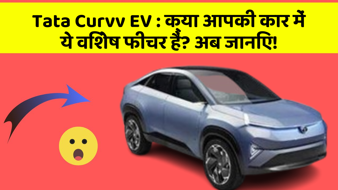 Tata Curvv EV: क्या आपकी कार में ये विशेष फीचर हैं? अब जानिए!