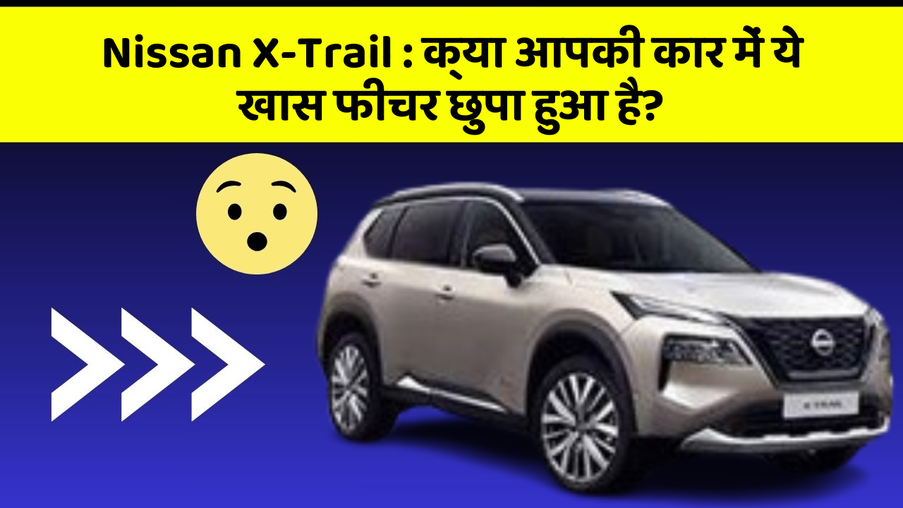 Nissan X-Trail : क्या आपकी कार में ये खास फीचर छुपा हुआ है?