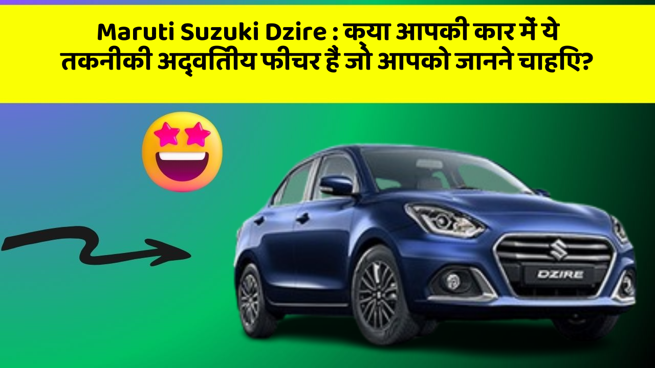 Maruti Suzuki Dzire : क्या आपकी कार में ये तकनीकी अद्वितीय फीचर हैं जो आपको जानने चाहिए?