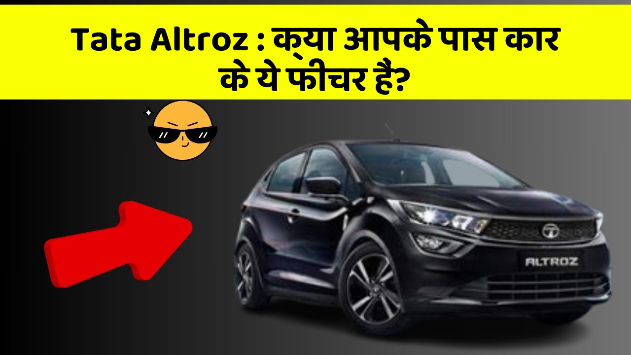 Tata Altroz : क्या आपके पास कार के ये फीचर हैं?