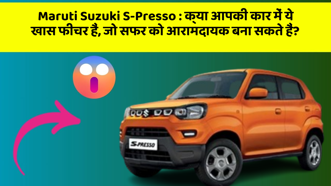 Maruti Suzuki S-Presso : क्या आपकी कार में ये खास फीचर हैं, जो सफर को आरामदायक बना सकते हैं?
