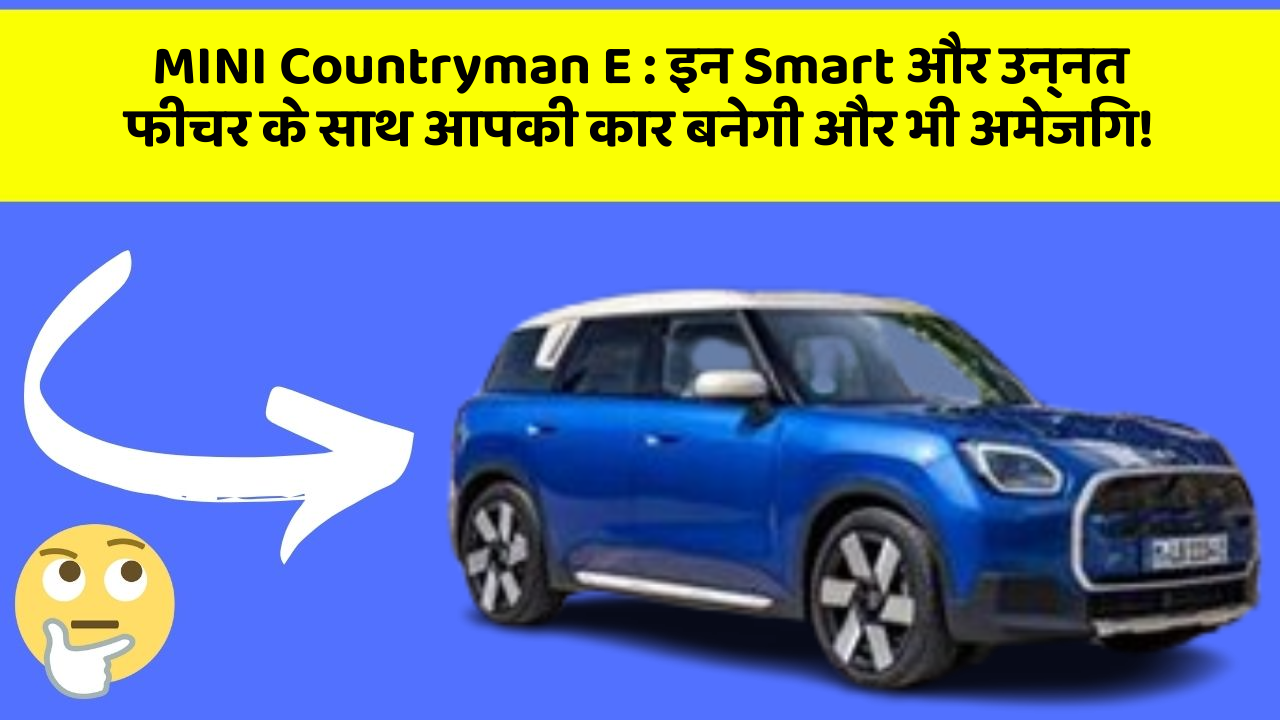 MINI Countryman E : इन Smart और उन्नत फीचर के साथ आपकी कार बनेगी और भी अमेजिंग!