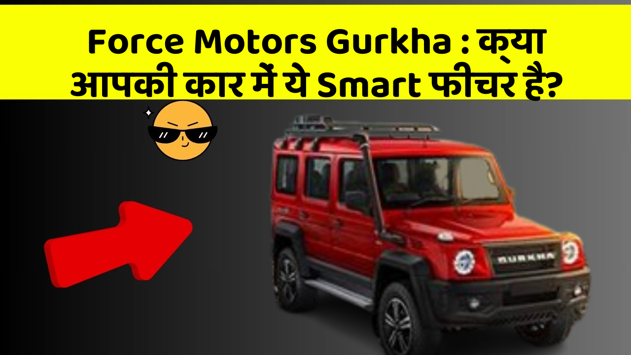 Force Motors Gurkha : क्या आपकी कार में ये Smart फीचर है?