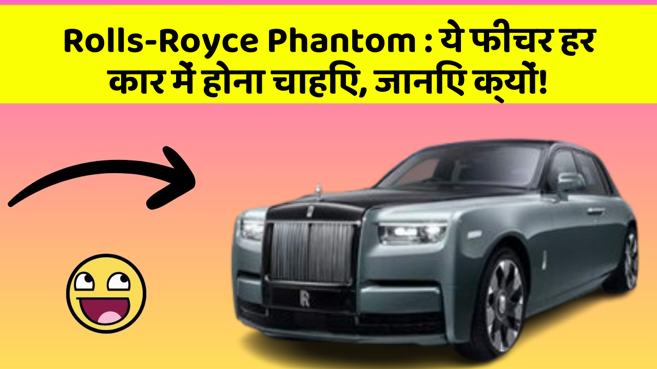 Rolls-Royce Phantom: ये फीचर हर कार में होना चाहिए, जानिए क्यों!