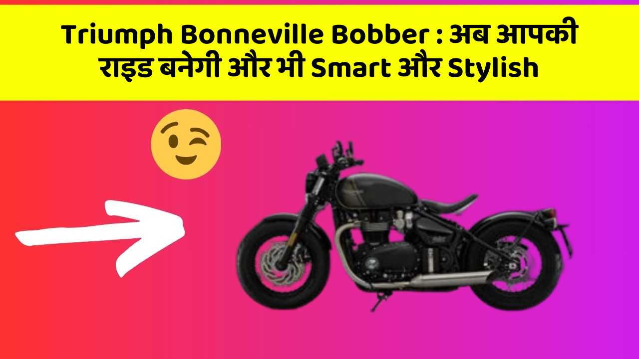Triumph Bonneville Bobber: अब आपकी राइड बनेगी और भी Smart और Stylish