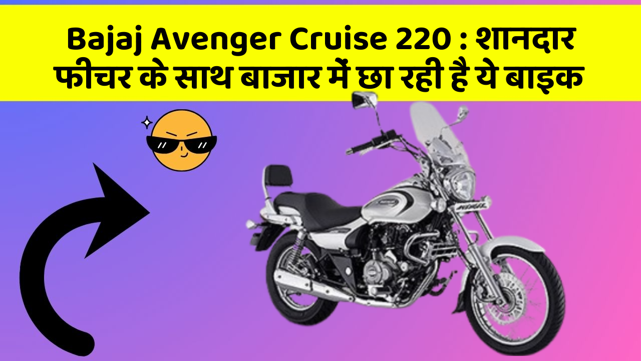 Bajaj Avenger Cruise 220 : शानदार फीचर के साथ बाजार में छा रही है ये बाइक
