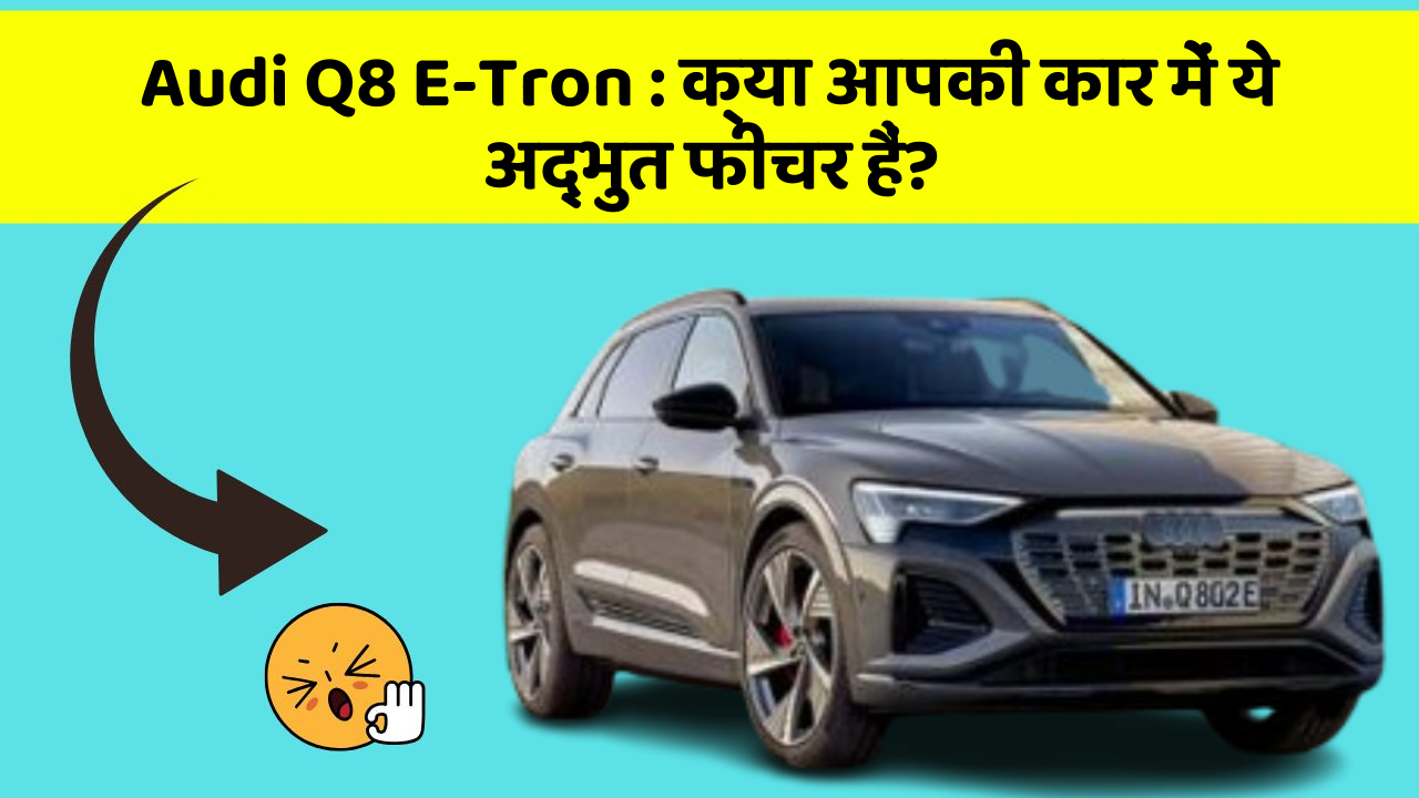 Audi Q8 E-Tron : क्या आपकी कार में ये अद्भुत फीचर हैं?