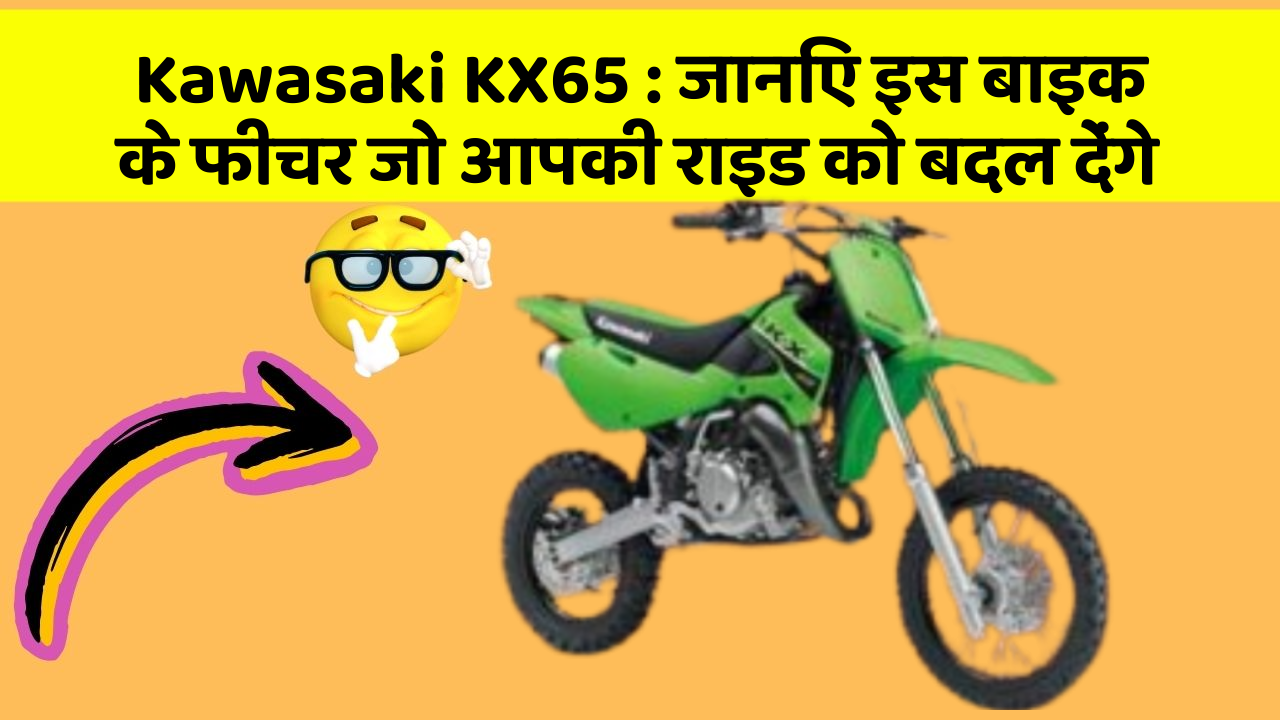 Kawasaki KX65: जानिए इस बाइक के फीचर जो आपकी राइड को बदल देंगे