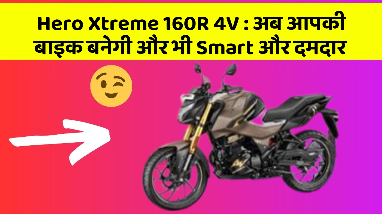 Hero Xtreme 160R 4V: अब आपकी बाइक बनेगी और भी Smart और दमदार