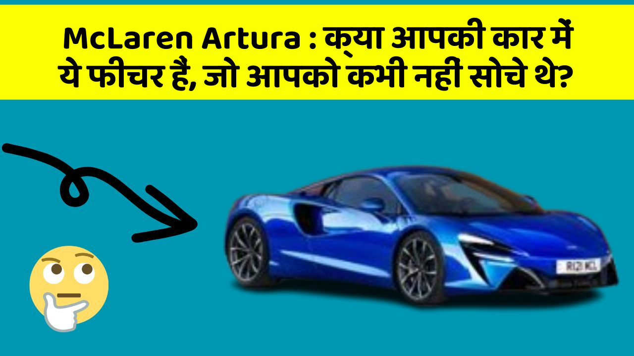 McLaren Artura: क्या आपकी कार में ये फीचर हैं, जो आपको कभी नहीं सोचे थे?