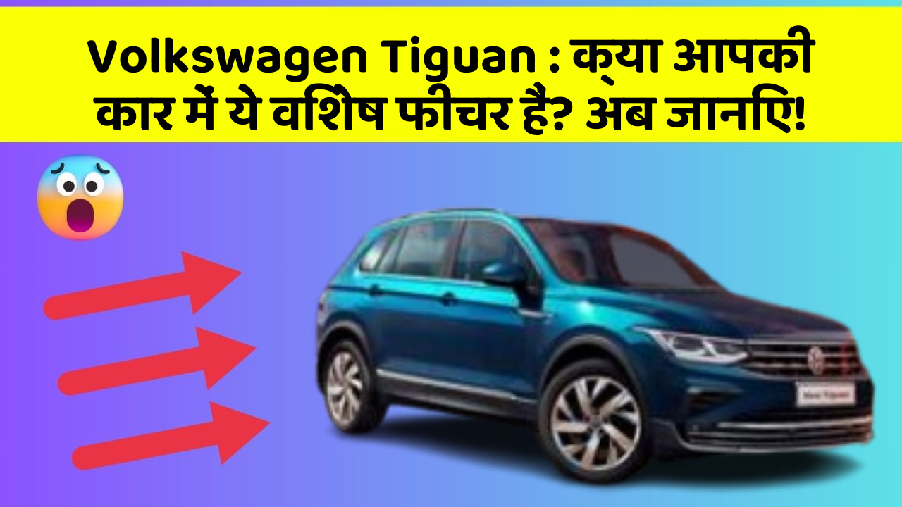 Volkswagen Tiguan : क्या आपकी कार में ये विशेष फीचर हैं? अब जानिए!