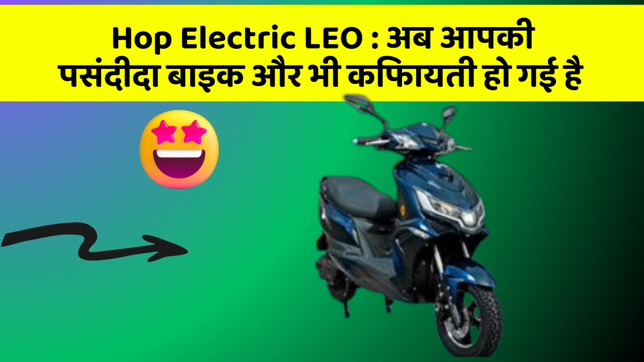 Hop Electric LEO : अब आपकी पसंदीदा बाइक और भी किफायती हो गई है