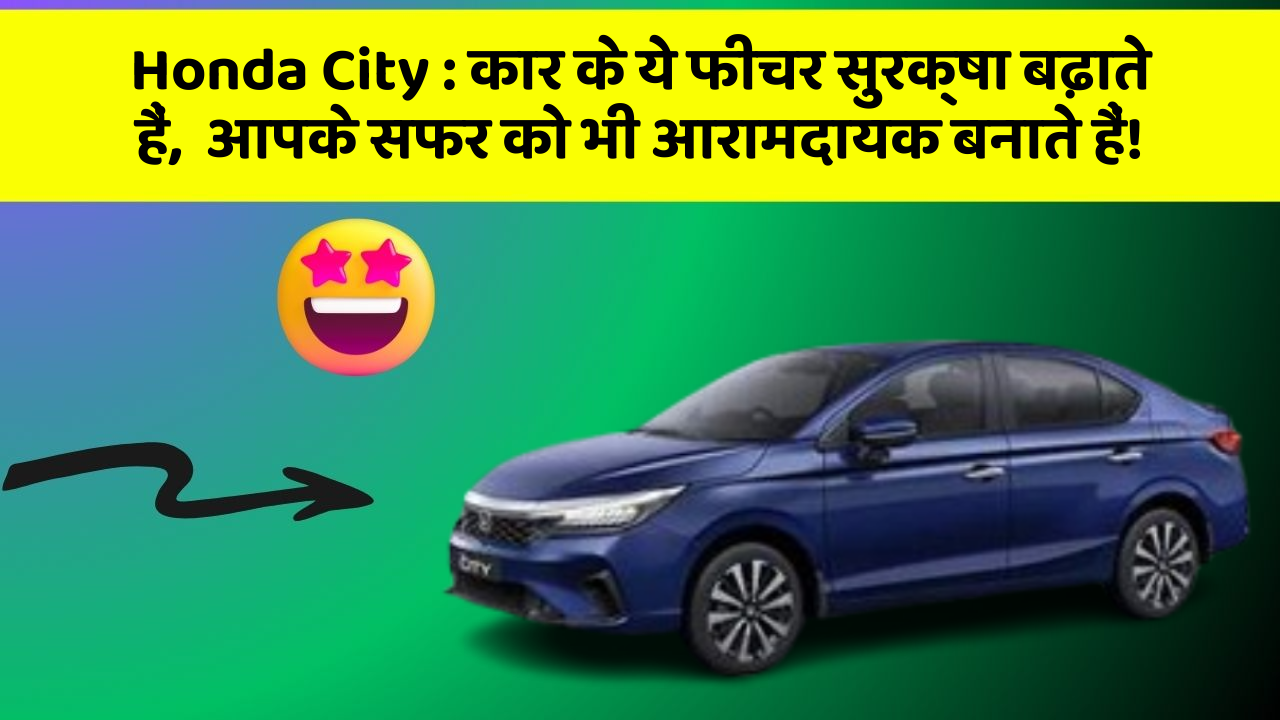 Honda City: कार के ये फीचर सुरक्षा बढ़ाते हैं,  आपके सफर को भी आरामदायक बनाते हैं!