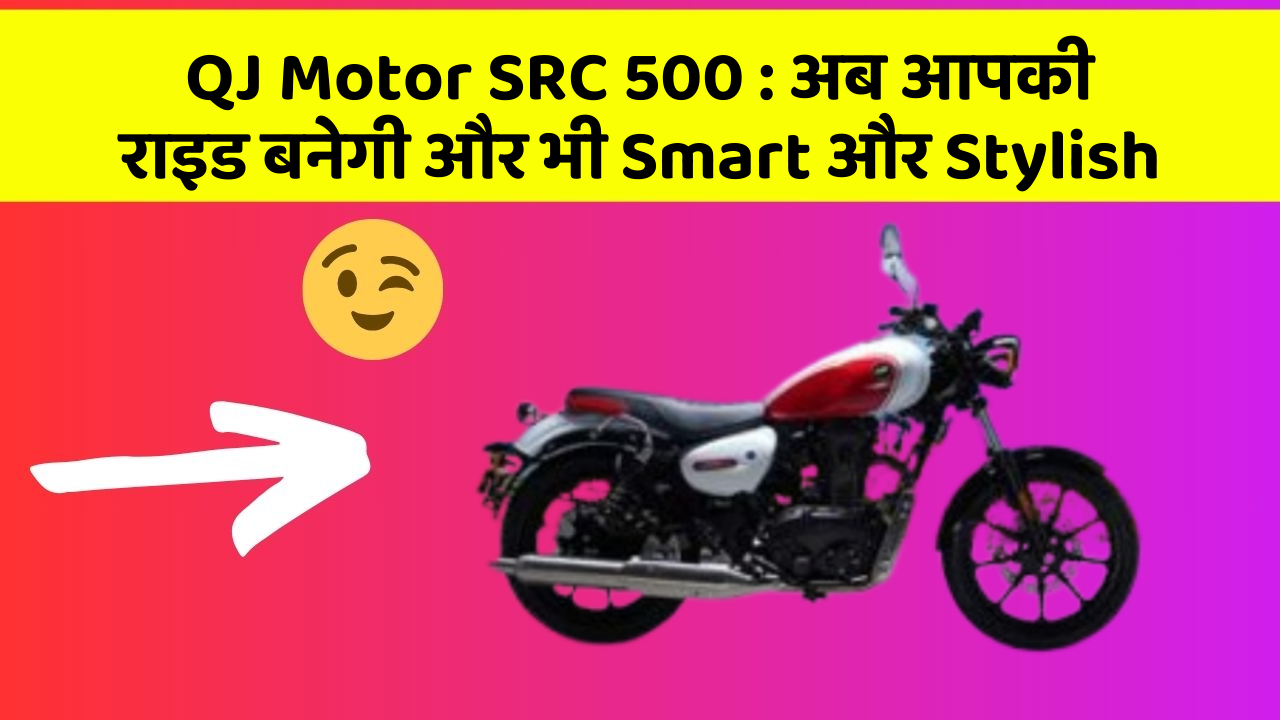 QJ Motor SRC 500: अब आपकी राइड बनेगी और भी Smart और Stylish